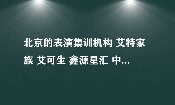 北京的表演集训机构 艾特家族 艾可生 鑫源星汇 中影艺考还有星动态