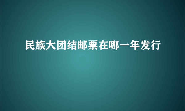 民族大团结邮票在哪一年发行