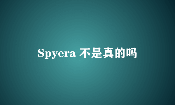 Spyera 不是真的吗