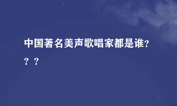 中国著名美声歌唱家都是谁？？？