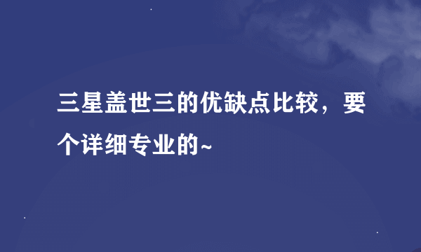 三星盖世三的优缺点比较，要个详细专业的~