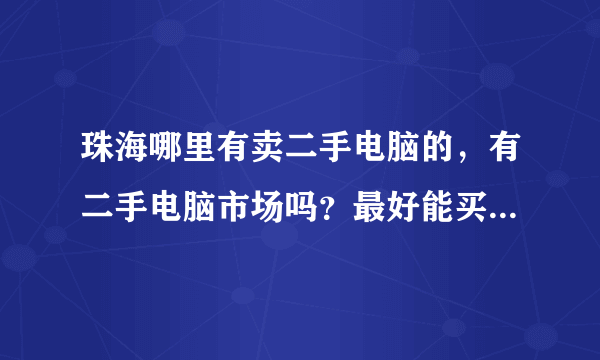 珠海哪里有卖二手电脑的，有二手电脑市场吗？最好能买个刚用过不久的