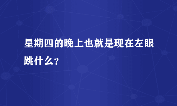 星期四的晚上也就是现在左眼跳什么？