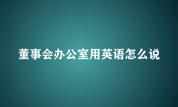 董事会办公室用英语怎么说