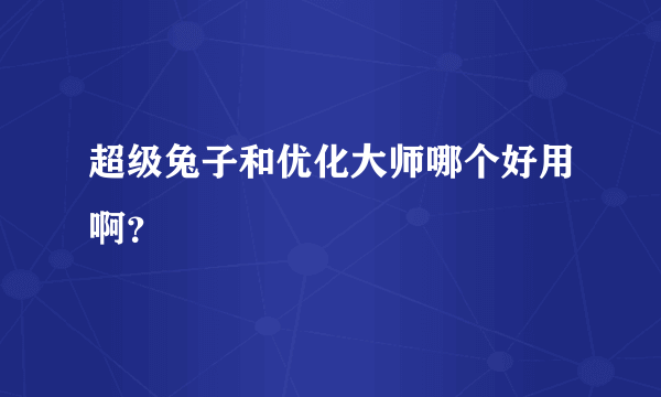 超级兔子和优化大师哪个好用啊？