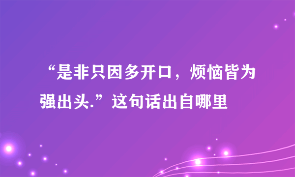 “是非只因多开口，烦恼皆为强出头.”这句话出自哪里