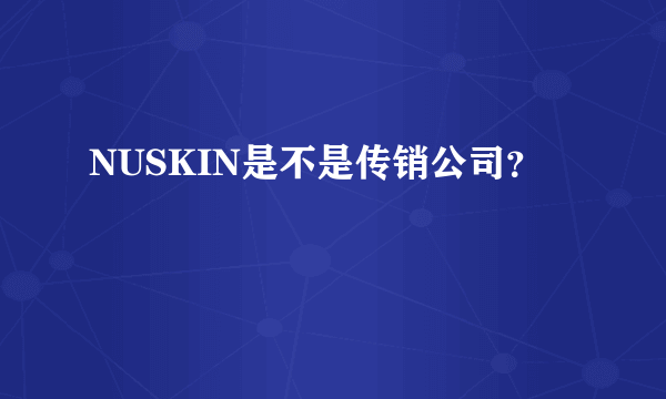 NUSKIN是不是传销公司？