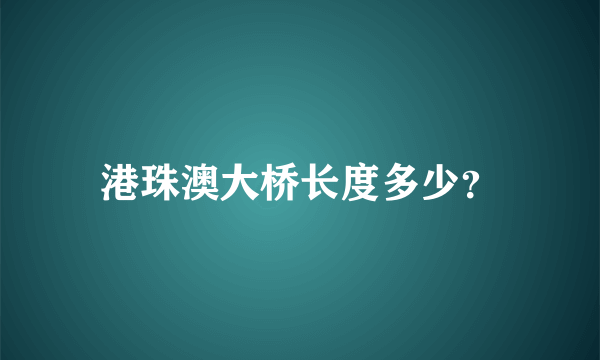 港珠澳大桥长度多少？