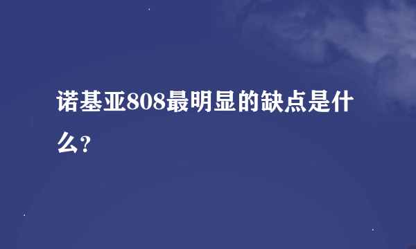 诺基亚808最明显的缺点是什么？