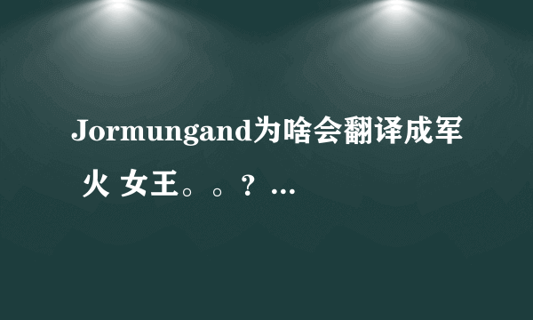 Jormungand为啥会翻译成军 火 女王。。？ 是意译吗。。？