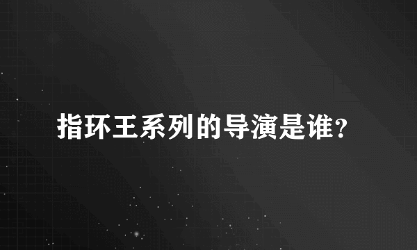 指环王系列的导演是谁？