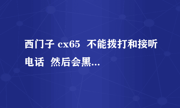 西门子 cx65  不能拨打和接听电话  然后会黑屏  短信也发不出去  显示 拨叫禁止  请大虾帮我 谢谢....