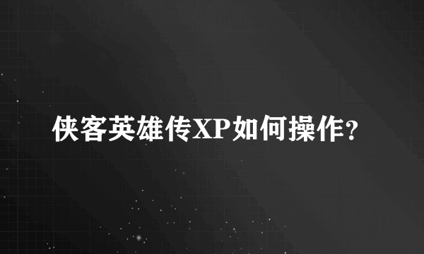 侠客英雄传XP如何操作？