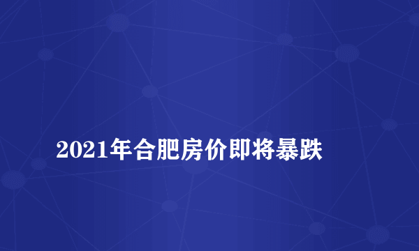 
2021年合肥房价即将暴跌

