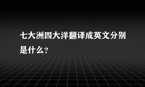 七大洲四大洋翻译成英文分别是什么？