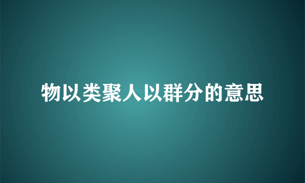 物以类聚人以群分的意思