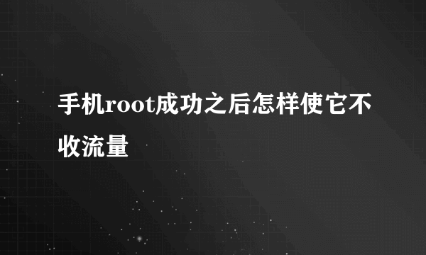 手机root成功之后怎样使它不收流量