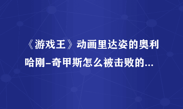 《游戏王》动画里达姿的奥利哈刚-奇甲斯怎么被击败的？不是可以复活吗，一转眼没了