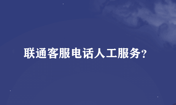 联通客服电话人工服务？