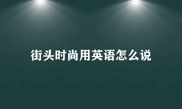 街头时尚用英语怎么说