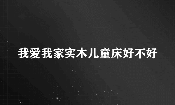 我爱我家实木儿童床好不好