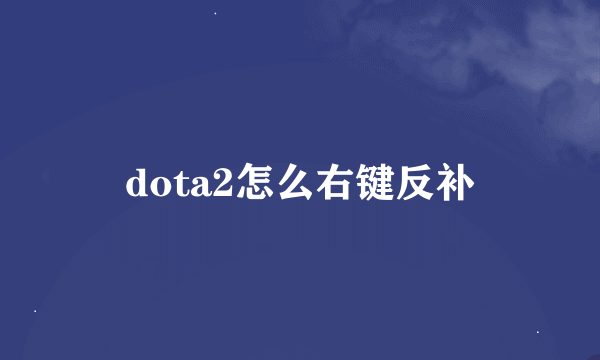 dota2怎么右键反补