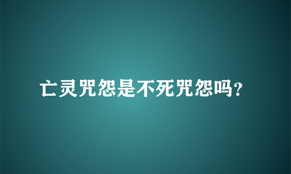 亡灵咒怨是不死咒怨吗？