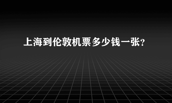 上海到伦敦机票多少钱一张？