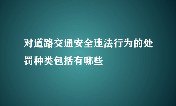 对道路交通安全违法行为的处罚种类包括有哪些