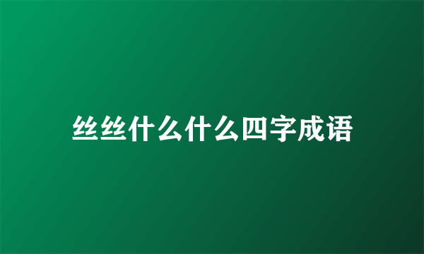 丝丝什么什么四字成语