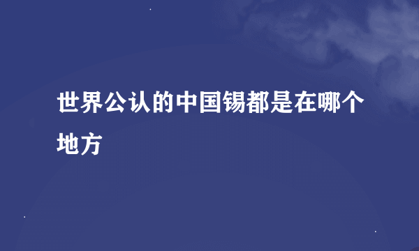 世界公认的中国锡都是在哪个地方