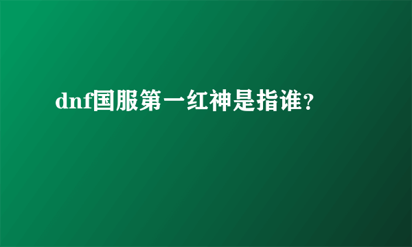 dnf国服第一红神是指谁？