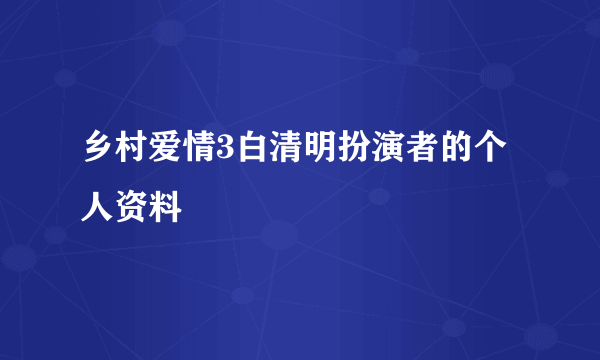 乡村爱情3白清明扮演者的个人资料