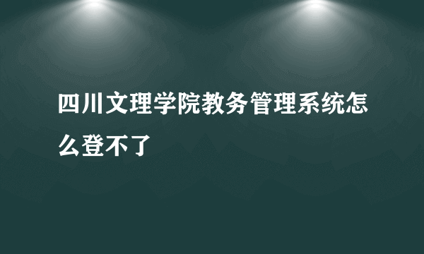 四川文理学院教务管理系统怎么登不了