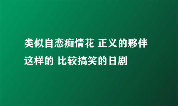 类似自恋痴情花 正义的夥伴 这样的 比较搞笑的日剧