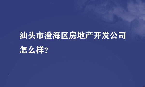 汕头市澄海区房地产开发公司怎么样？