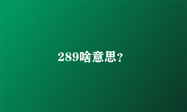 289啥意思？