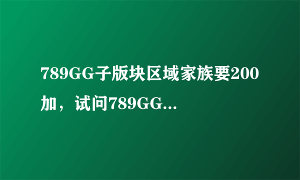 789GG子版块区域家族要200加，试问789GG管理，江西209有200+么？