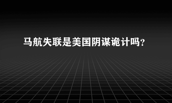 马航失联是美国阴谋诡计吗？