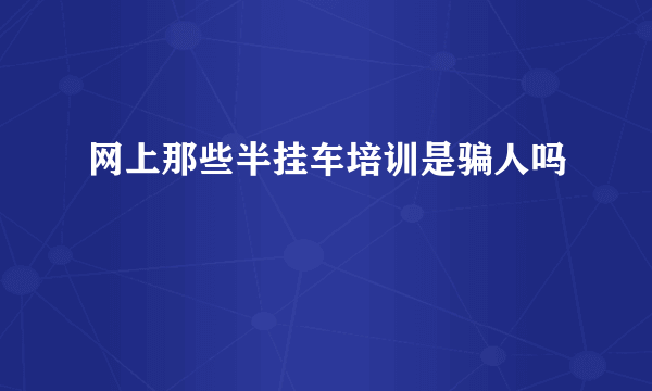 网上那些半挂车培训是骗人吗