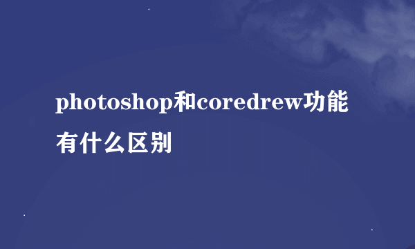 photoshop和coredrew功能有什么区别