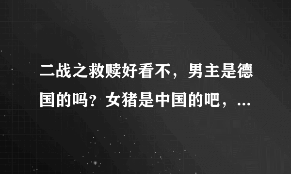 二战之救赎好看不，男主是德国的吗？女猪是中国的吧，魂穿还是身穿？大致讲什么的？