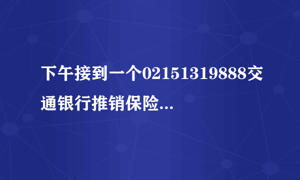 下午接到一个02151319888交通银行推销保险的，被忽悠的电话里答应了，现在后悔了，怎么取消。谢谢了