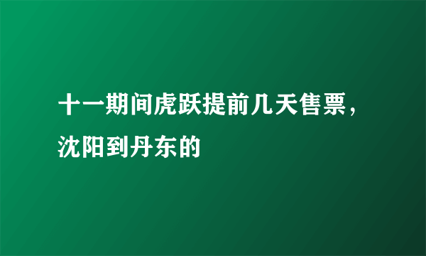 十一期间虎跃提前几天售票，沈阳到丹东的