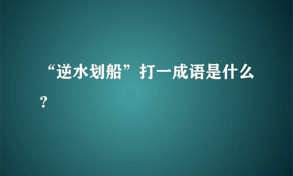 “逆水划船”打一成语是什么？