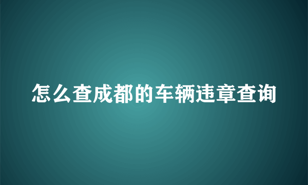 怎么查成都的车辆违章查询