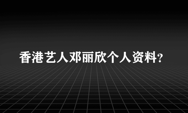 香港艺人邓丽欣个人资料？