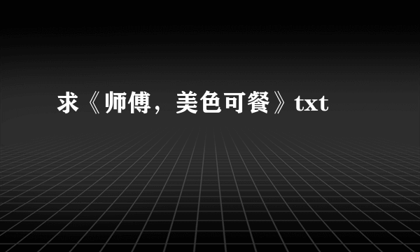 求《师傅，美色可餐》txt