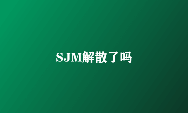 SJM解散了吗