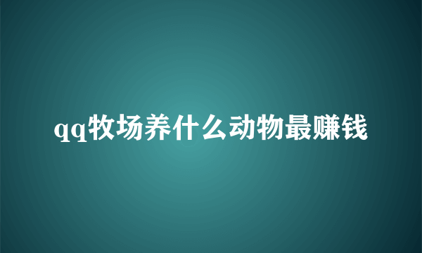 qq牧场养什么动物最赚钱